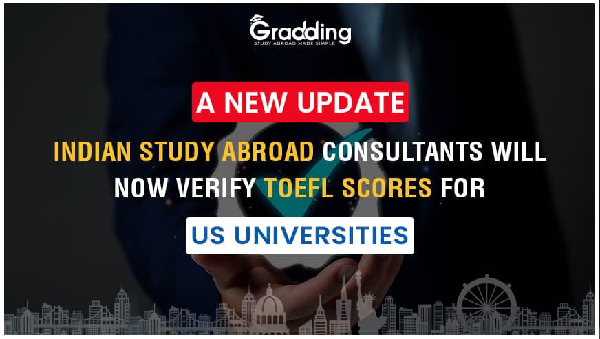 A New Update: Indian Study Abroad Consultants Will Now Verify TOEFL Scores for US Universities TOEFL scores will now be verified by Indian study abroad consultants to ease the burden of US Universities