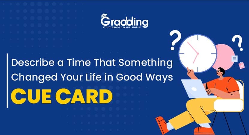 Describe a Time That Something Changed Your Life in Good Ways - IELTS Cue Card “Describe a Time That Something Changed Your Life in Good Ways” IELTS Cue Card