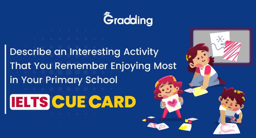 Describe an Interesting Activity That You Remember Enjoying Most in Your Primary School- IELTS Cue Card Describe an Interesting Activity That You Remember Enjoying Most in Your Primary School- IELTS Cue Card | Gradding.com