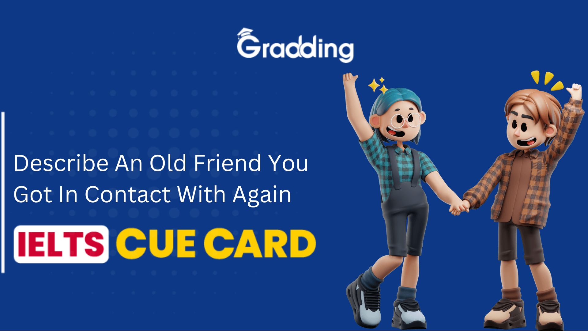 Describe An Old Friend You Got In Contact With Again - IELTS Cue Card Explore samples and tips for Describe An Old Friend You Got In Contact With Again - IELTS Cue Card with Gradding.com