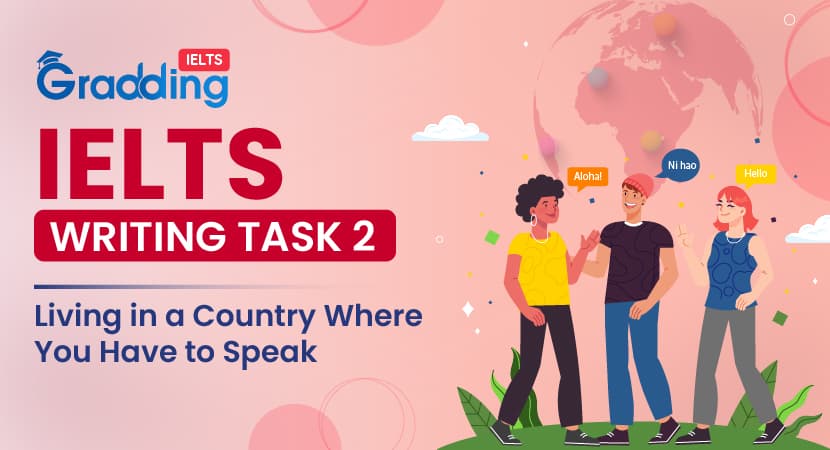 Living in a Country Where You Have to Speak- IELTS Writing Task 2 Living in a Country Where You Have to Speak- IELTS Writing Task 2