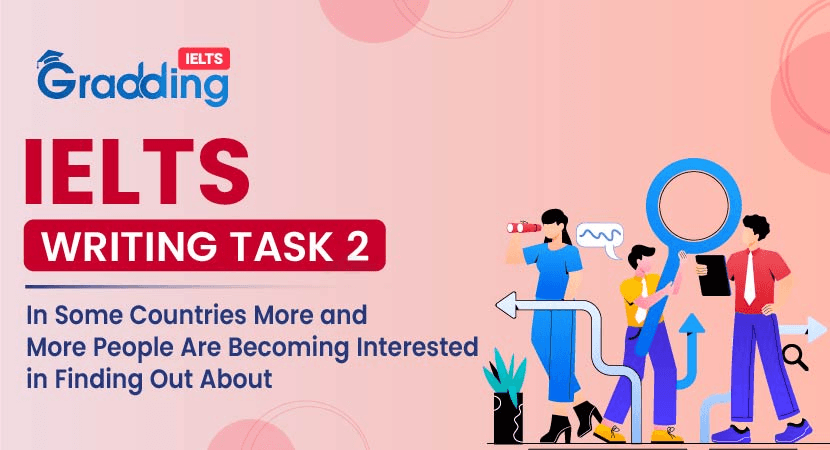 IELTS Writing Task 2- In Some Countries More and More People Are Becoming Interested in Finding Out About In Some Countries More and More People Are Becoming Interested in Finding Out About - IELTS Writing Task 2