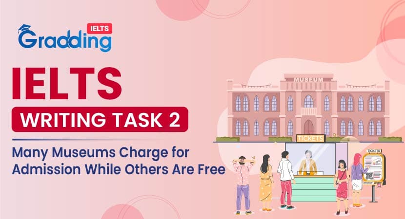 Many Museums Charge for Admission While Others Are Free- IELTS Writing Task 2 Many Museums Charge for Admission While Others Are Free- IELTS Writing Task 2|Gradding.com