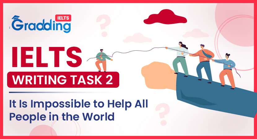It Is Impossible to Help All People in the World- IELTS Writing Task 2 It Is Impossible to Help All People in the World- IELTS Writing Task 2